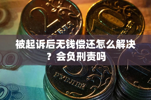 武汉被起诉后无钱偿还怎么解决？会负刑责吗