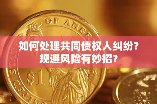 武汉如何处理共同债权人纠纷？规避风险有妙招？
